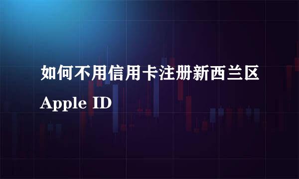 如何不用信用卡注册新西兰区Apple ID