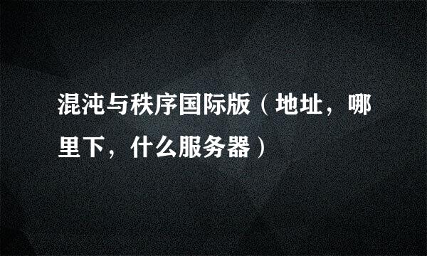 混沌与秩序国际版（地址，哪里下，什么服务器）