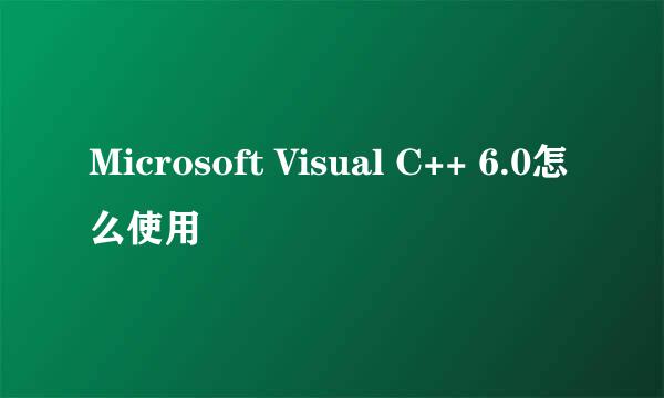 Microsoft Visual C++ 6.0怎么使用