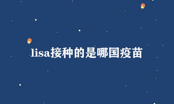lisa接种的是哪国疫苗