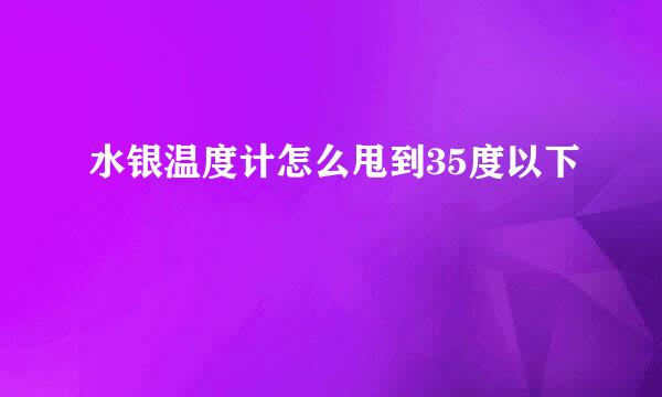 水银温度计怎么甩到35度以下