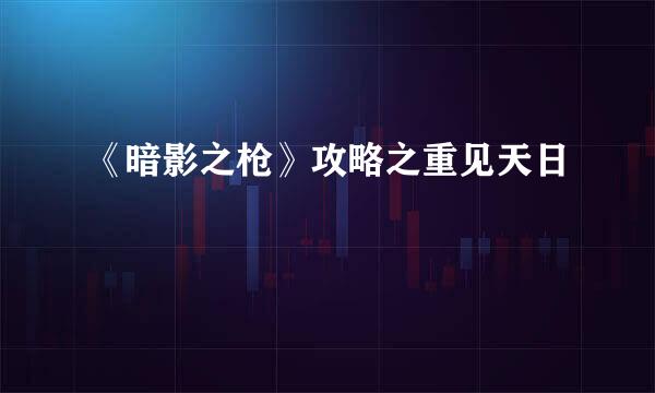 《暗影之枪》攻略之重见天日