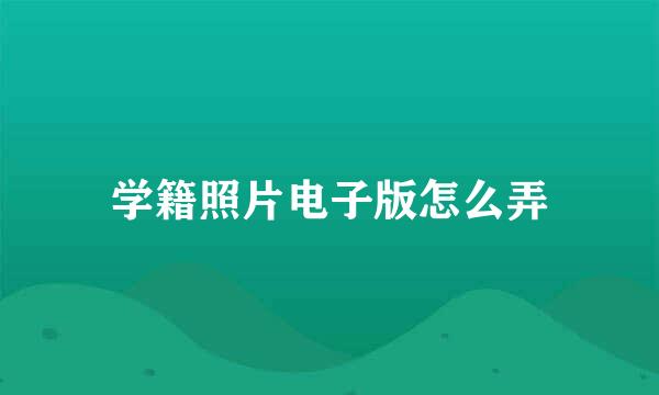 学籍照片电子版怎么弄