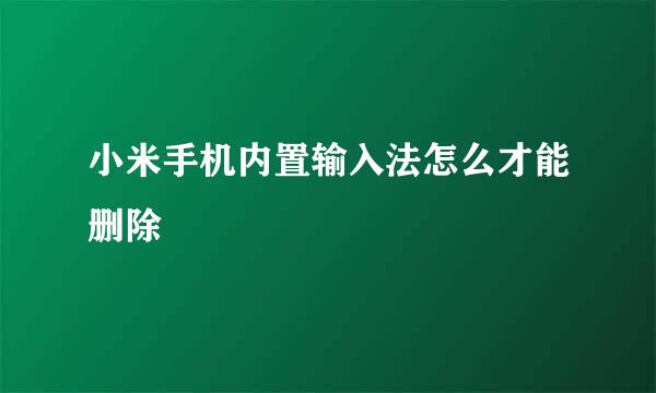小米手机内置输入法怎么才能删除