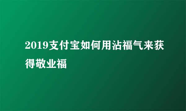 2019支付宝如何用沾福气来获得敬业福