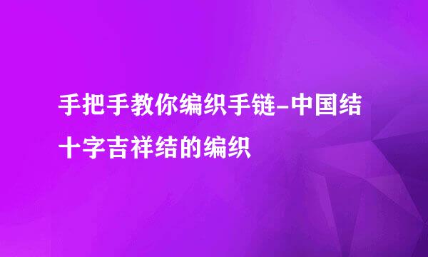 手把手教你编织手链-中国结十字吉祥结的编织