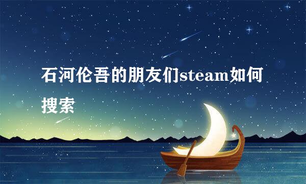 石河伦吾的朋友们steam如何搜索