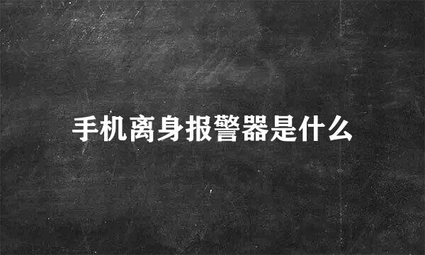 手机离身报警器是什么