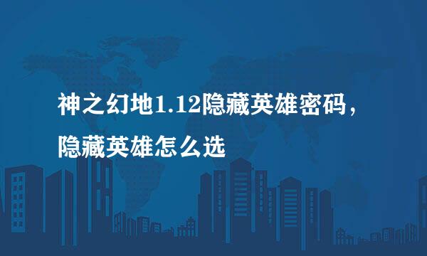 神之幻地1.12隐藏英雄密码，隐藏英雄怎么选