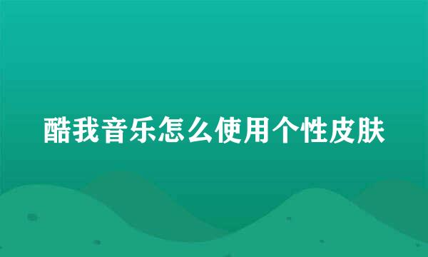 酷我音乐怎么使用个性皮肤