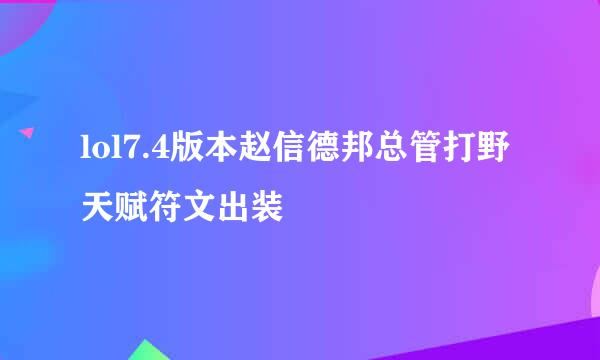 lol7.4版本赵信德邦总管打野天赋符文出装