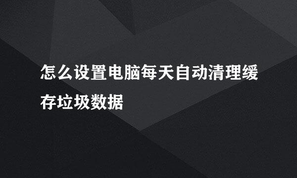 怎么设置电脑每天自动清理缓存垃圾数据