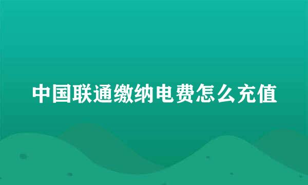 中国联通缴纳电费怎么充值