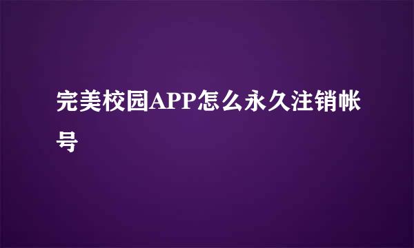 完美校园APP怎么永久注销帐号