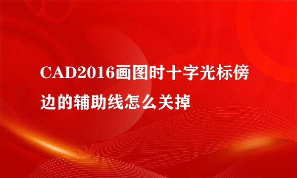 CAD2016画图时十字光标傍边的辅助线怎么关掉