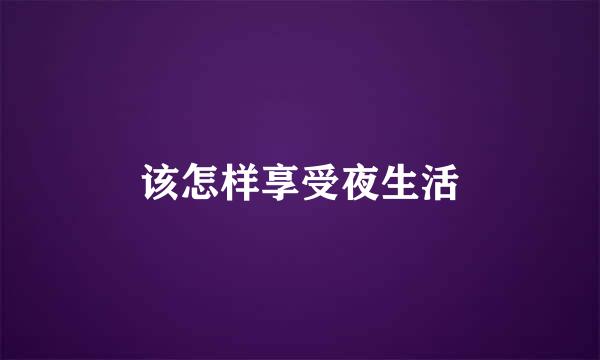 该怎样享受夜生活