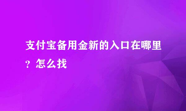 支付宝备用金新的入口在哪里？怎么找