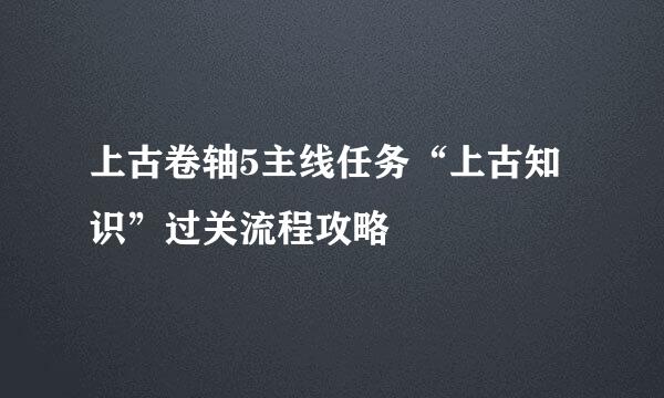 上古卷轴5主线任务“上古知识”过关流程攻略