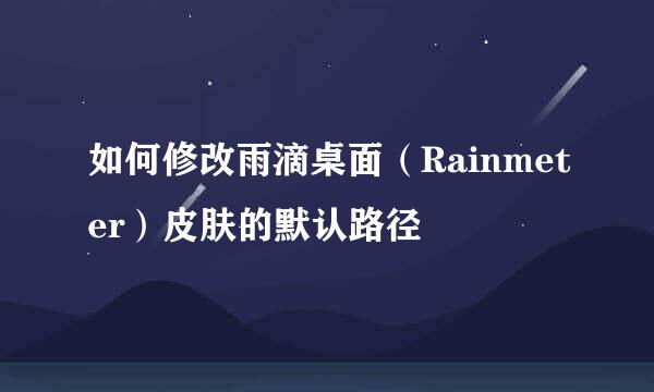 如何修改雨滴桌面（Rainmeter）皮肤的默认路径