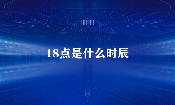 18点是什么时辰