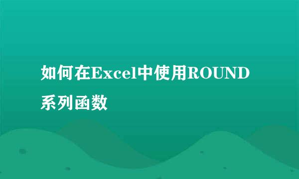 如何在Excel中使用ROUND系列函数