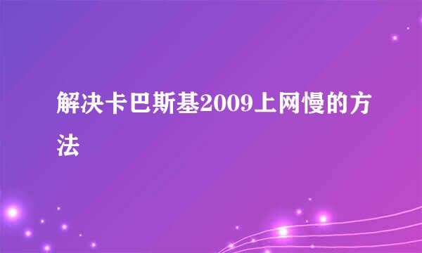 解决卡巴斯基2009上网慢的方法