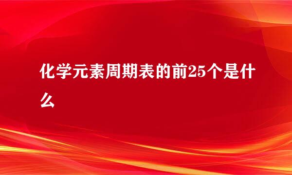 化学元素周期表的前25个是什么