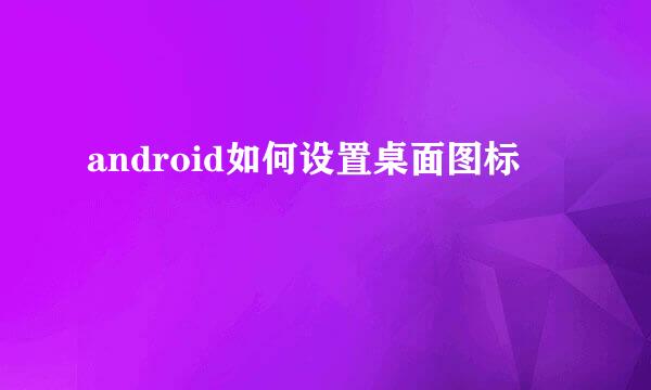 android如何设置桌面图标