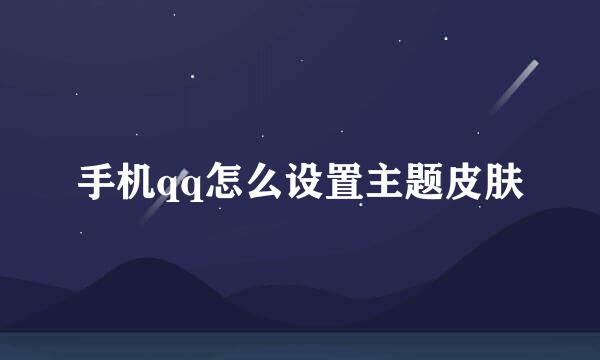 手机qq怎么设置主题皮肤
