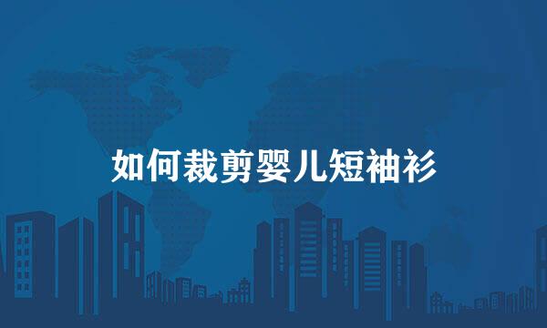 如何裁剪婴儿短袖衫