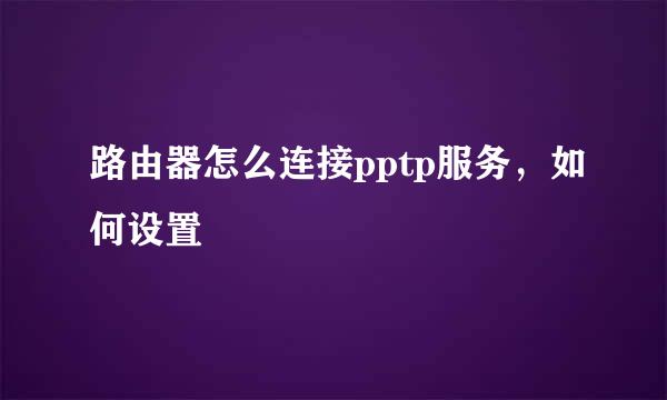 路由器怎么连接pptp服务，如何设置