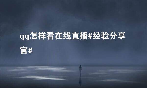 qq怎样看在线直播#经验分享官#