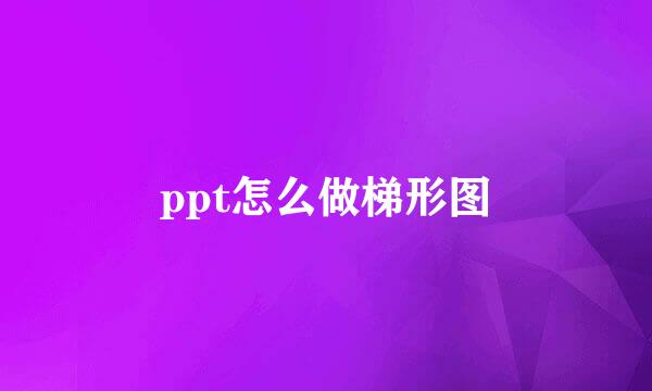 ppt怎么做梯形图