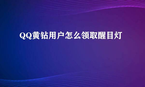 QQ黄钻用户怎么领取醒目灯