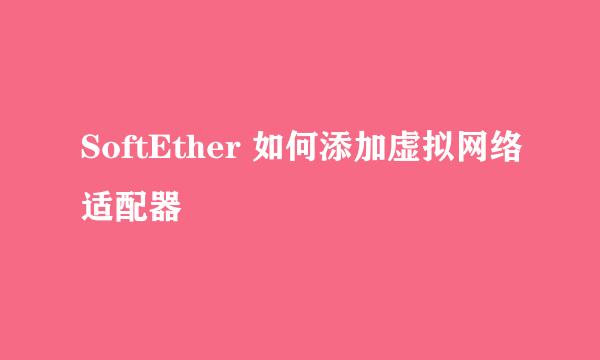 SoftEther 如何添加虚拟网络适配器