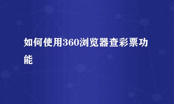 如何使用360浏览器查彩票功能