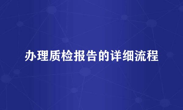 办理质检报告的详细流程