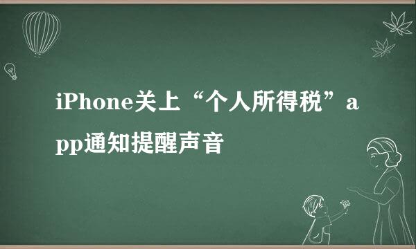 iPhone关上“个人所得税”app通知提醒声音