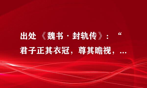 出处 《魏书·封轨传》：“君子正其衣冠，尊其瞻视，何必蓬头垢面，然后为贤？”是什么意思
