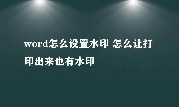 word怎么设置水印 怎么让打印出来也有水印