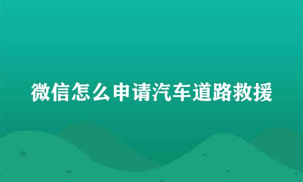 微信怎么申请汽车道路救援
