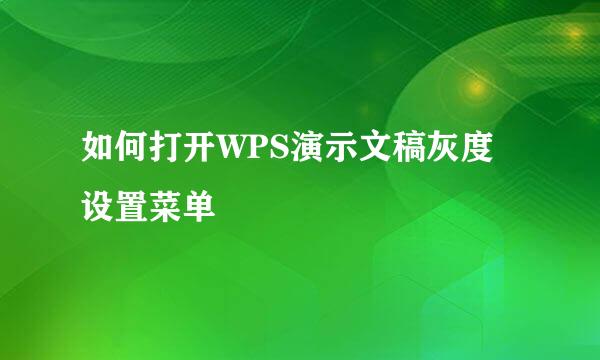 如何打开WPS演示文稿灰度设置菜单