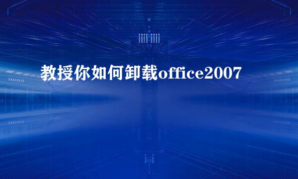 教授你如何卸载office2007