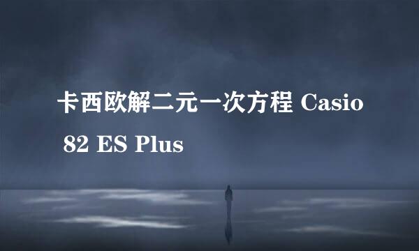 卡西欧解二元一次方程 Casio 82 ES Plus