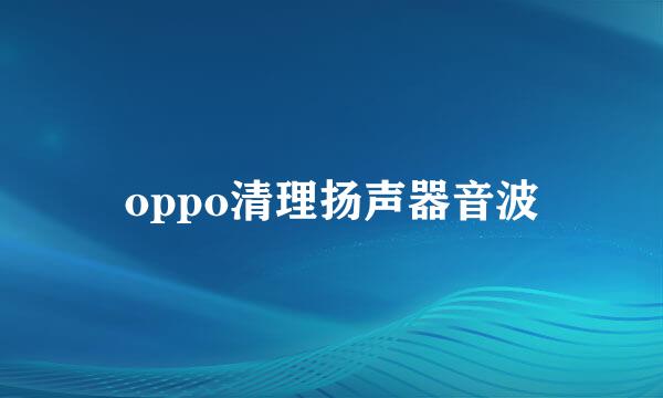 oppo清理扬声器音波