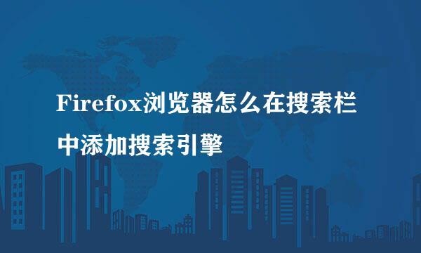 Firefox浏览器怎么在搜索栏中添加搜索引擎