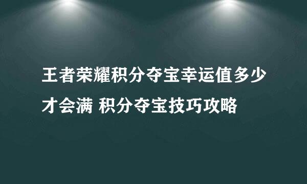 王者荣耀积分夺宝幸运值多少才会满 积分夺宝技巧攻略