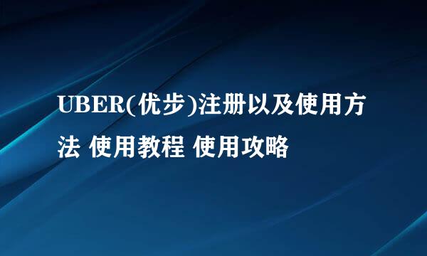 UBER(优步)注册以及使用方法 使用教程 使用攻略