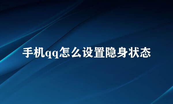 手机qq怎么设置隐身状态