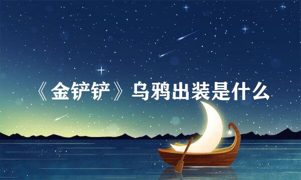 《金铲铲》乌鸦出装是什么